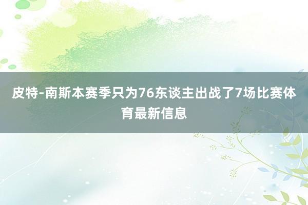 皮特-南斯本赛季只为76东谈主出战了7场比赛体育最新信息