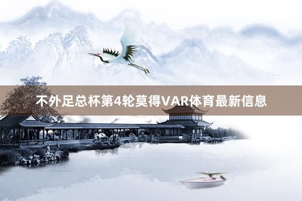 不外足总杯第4轮莫得VAR体育最新信息