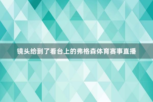 镜头给到了看台上的弗格森体育赛事直播