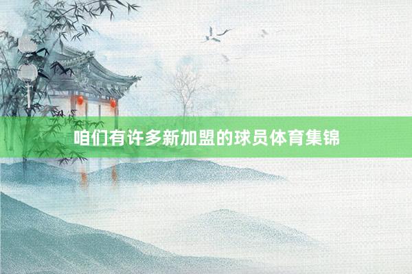 咱们有许多新加盟的球员体育集锦