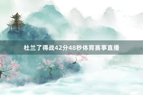 杜兰了得战42分48秒体育赛事直播