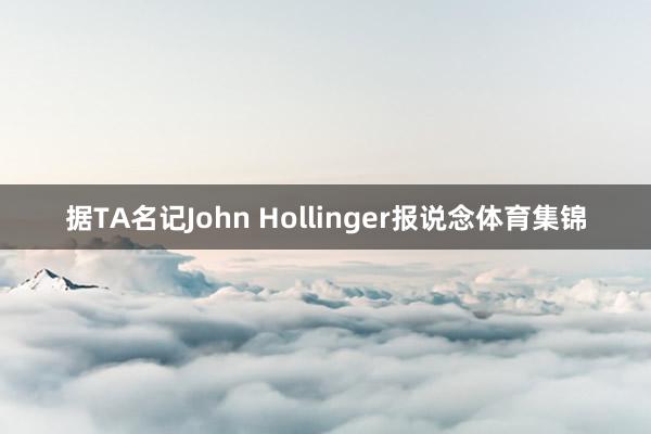 据TA名记John Hollinger报说念体育集锦