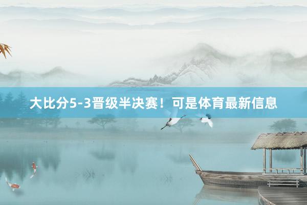 大比分5-3晋级半决赛！可是体育最新信息