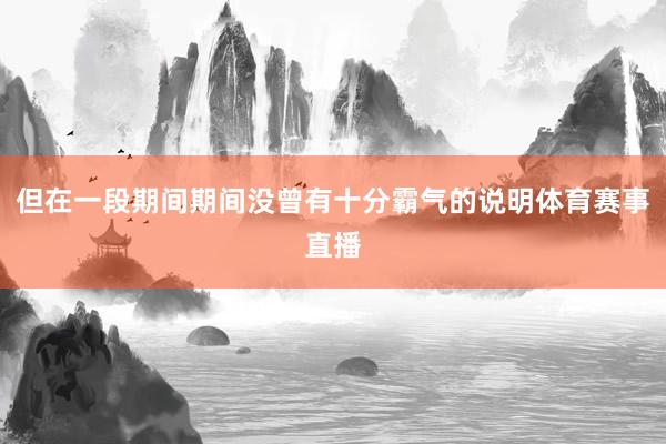 但在一段期间期间没曾有十分霸气的说明体育赛事直播