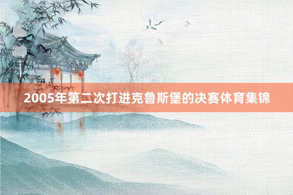 2005年第二次打进克鲁斯堡的决赛体育集锦