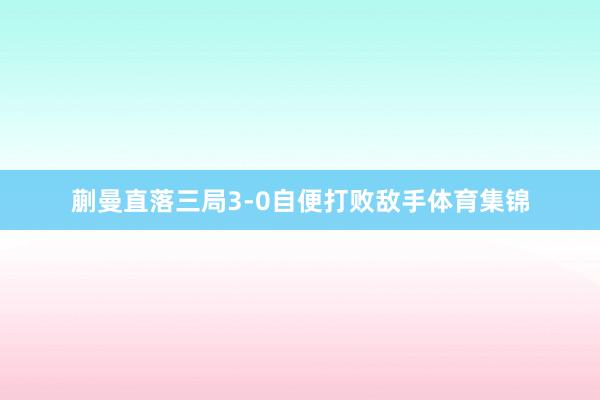 蒯曼直落三局3-0自便打败敌手体育集锦