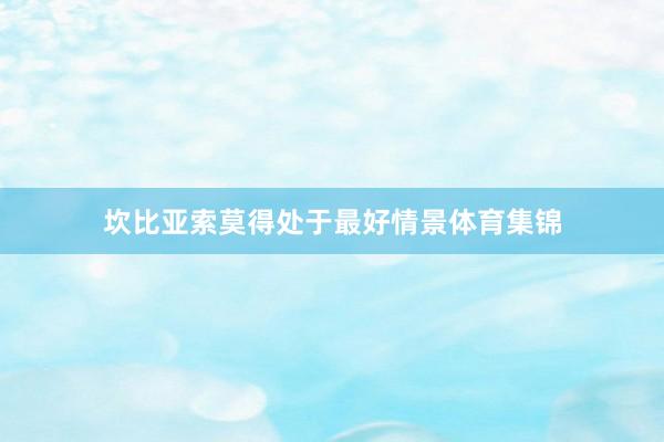 坎比亚索莫得处于最好情景体育集锦