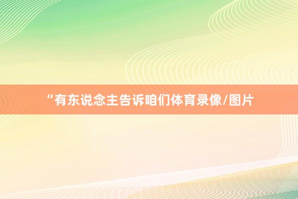 “有东说念主告诉咱们体育录像/图片