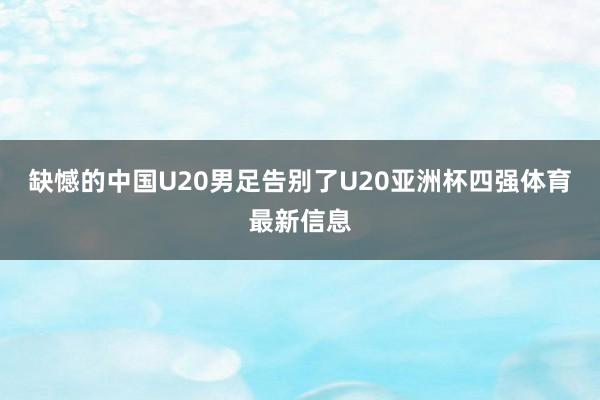 缺憾的中国U20男足告别了U20亚洲杯四强体育最新信息