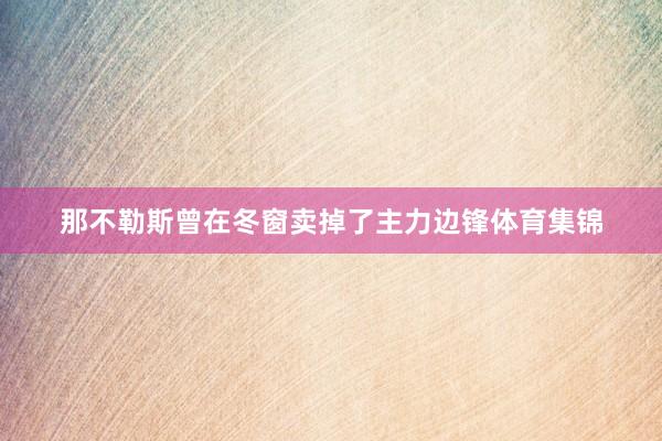 那不勒斯曾在冬窗卖掉了主力边锋体育集锦