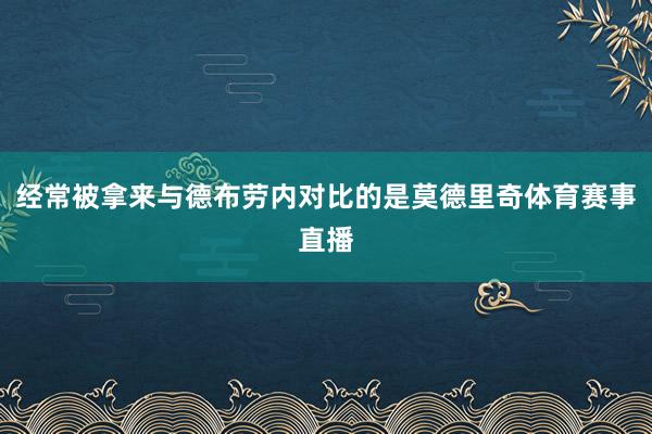 经常被拿来与德布劳内对比的是莫德里奇体育赛事直播