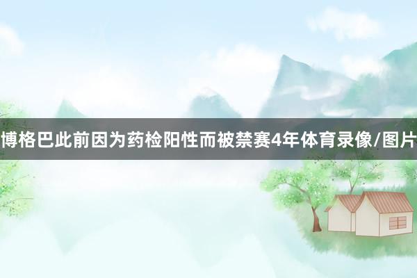 博格巴此前因为药检阳性而被禁赛4年体育录像/图片