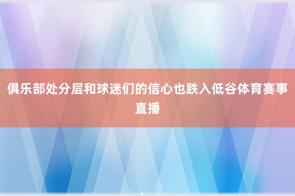 俱乐部处分层和球迷们的信心也跌入低谷体育赛事直播