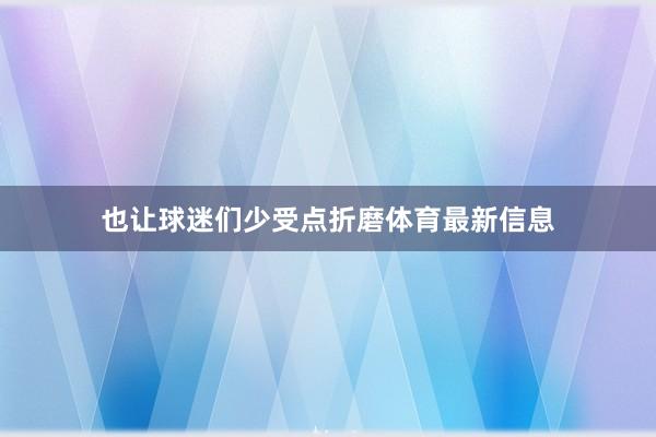 也让球迷们少受点折磨体育最新信息
