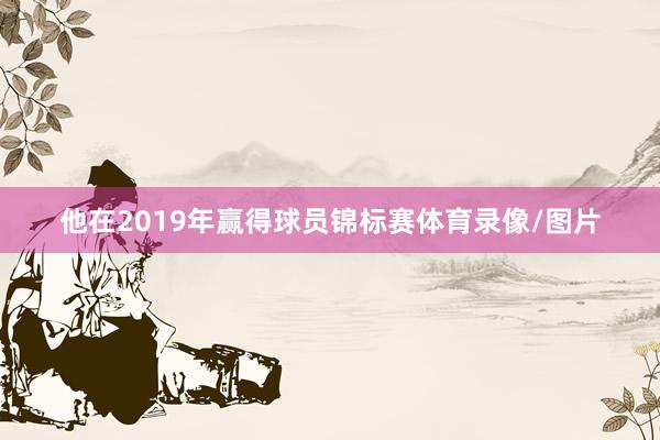 他在2019年赢得球员锦标赛体育录像/图片
