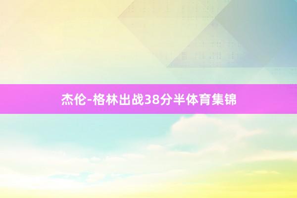 杰伦-格林出战38分半体育集锦