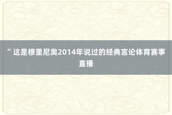 ”这是穆里尼奥2014年说过的经典言论体育赛事直播