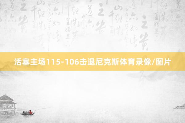 活塞主场115-106击退尼克斯体育录像/图片