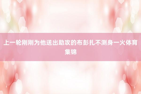 上一轮刚刚为他送出助攻的布彭扎不测身一火体育集锦