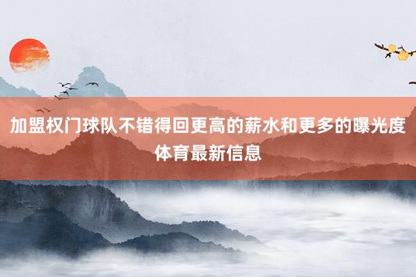 加盟权门球队不错得回更高的薪水和更多的曝光度体育最新信息