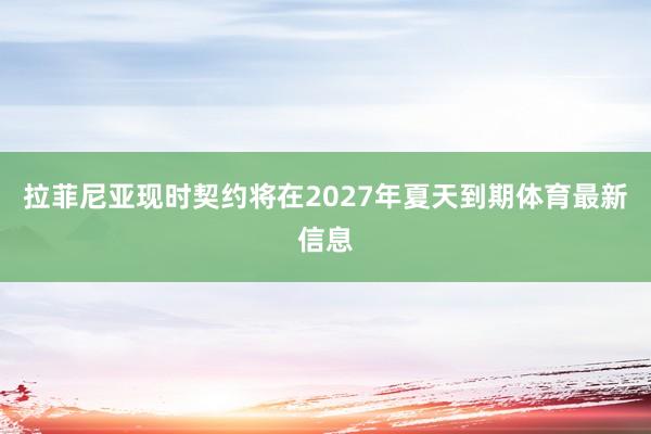 拉菲尼亚现时契约将在2027年夏天到期体育最新信息