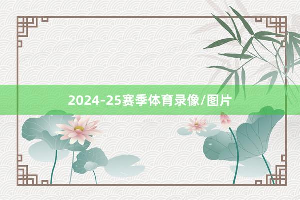 2024-25赛季体育录像/图片