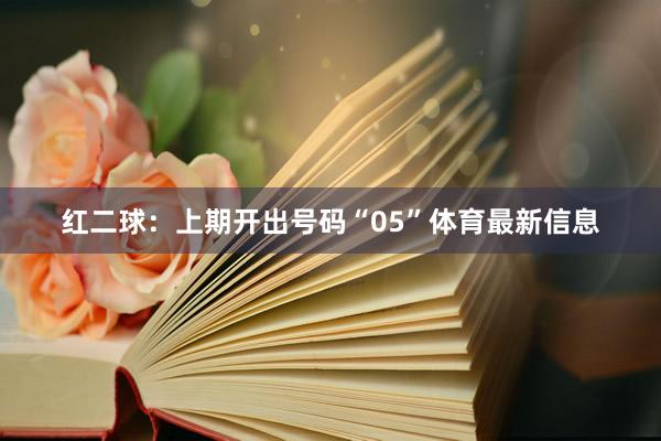 红二球:上期开出号码“05”体育最新信息