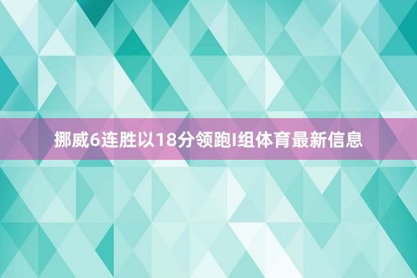 挪威6连胜以18分领跑I组体育最新信息