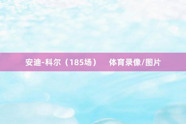 安迪-科尔（185场）    体育录像/图片