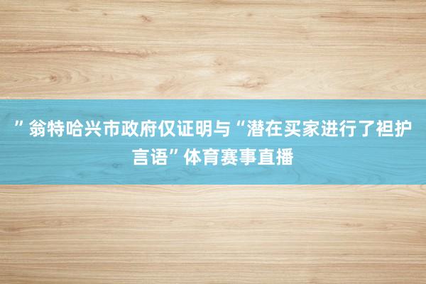 ”翁特哈兴市政府仅证明与“潜在买家进行了袒护言语”体育赛事直播