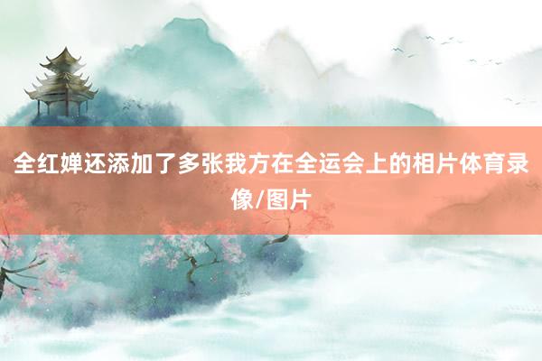全红婵还添加了多张我方在全运会上的相片体育录像/图片