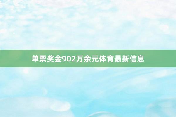 单票奖金902万余元体育最新信息