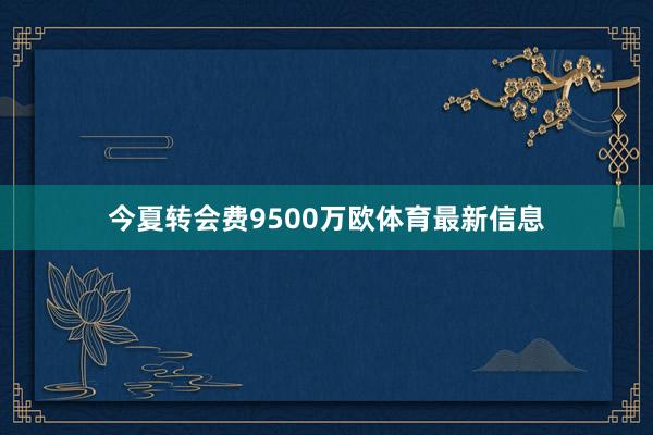 今夏转会费9500万欧体育最新信息