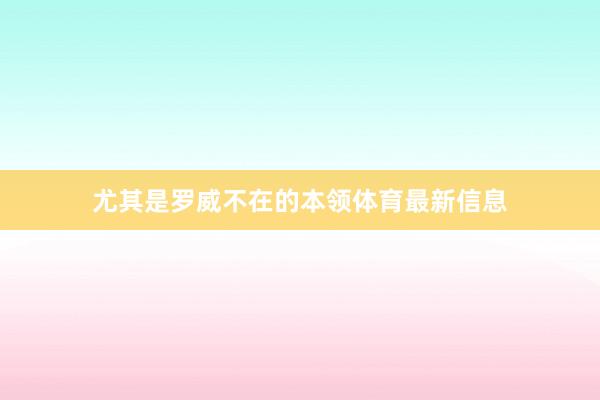 尤其是罗威不在的本领体育最新信息