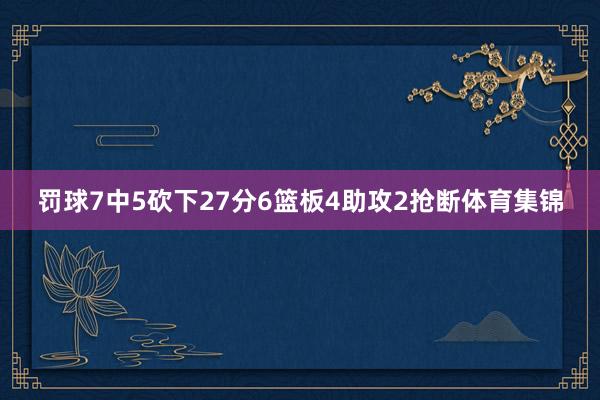 罚球7中5砍下27分6篮板4助攻2抢断体育集锦