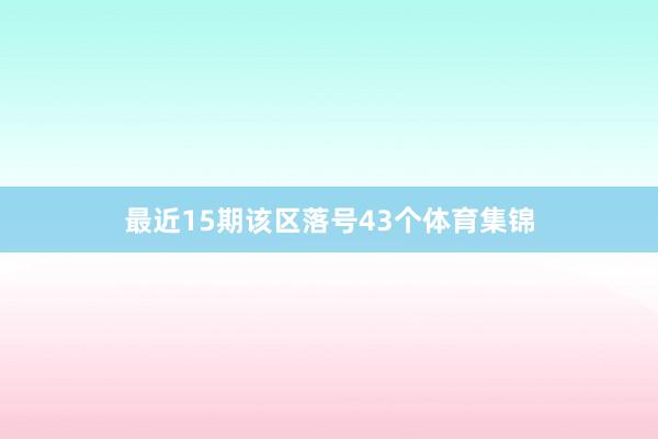 最近15期该区落号43个体育集锦
