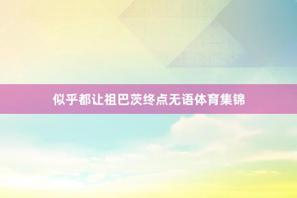似乎都让祖巴茨终点无语体育集锦