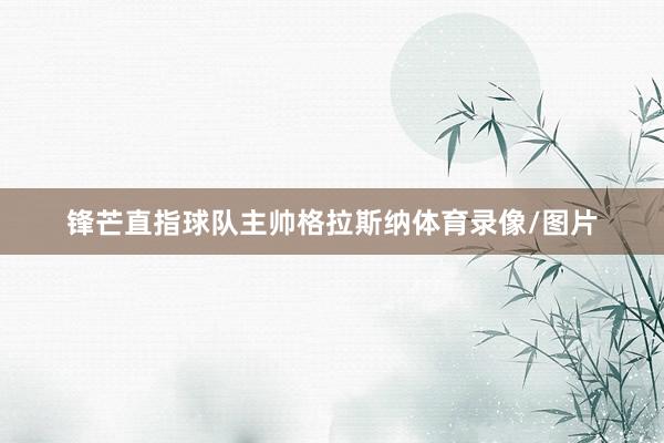 锋芒直指球队主帅格拉斯纳体育录像/图片