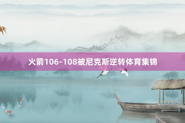火箭106-108被尼克斯逆转体育集锦