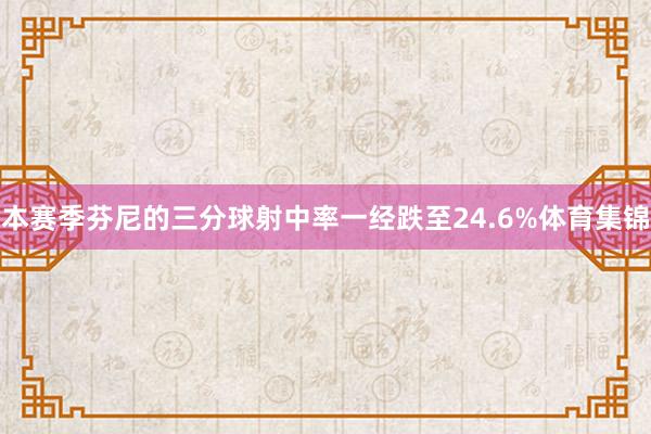 本赛季芬尼的三分球射中率一经跌至24.6%体育集锦