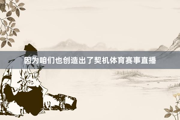 因为咱们也创造出了契机体育赛事直播